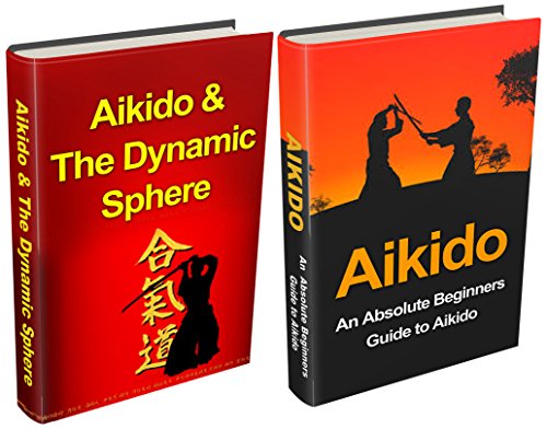 Aikido: Aikido for Beginners + Aikido & the Dynamic Sphere Box Set #1 (Aikido, Aikido Techniques, Aikido Exercises, Aikido way of Harmony, Aikido and the Dynamic Sphere, Martial Arts)