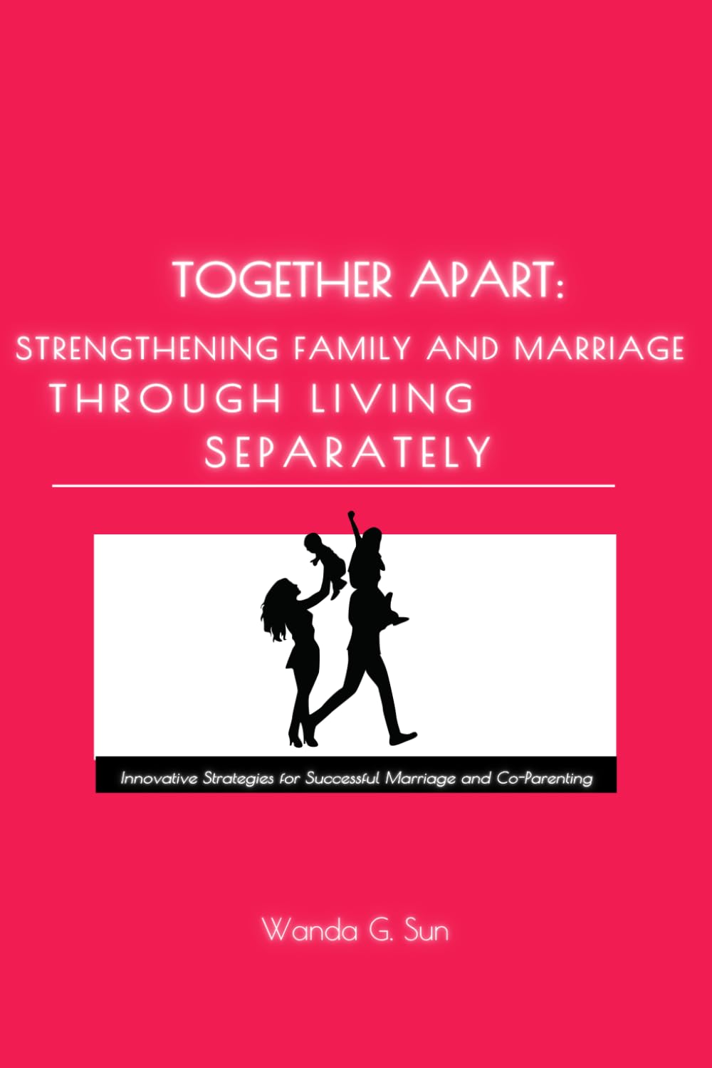 Together Apart: Strengthening Marriage Through Living Separately: Innovative Strategies for Successful Marriage and Co-Parenting