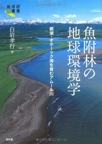 魚附林の地球環境学: 親潮・オホ-ツク海を育むアム-ル川 (地球研叢書)