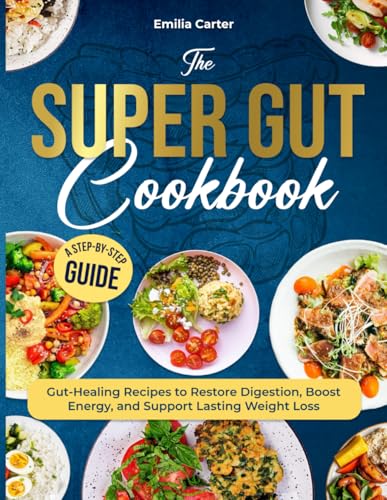 THE SUPER GUT COOKBOOK: A Step-by-Step Guide with Gut-Healing Recipes to Restore Digestion, Boost Energy, and Support Lasting Weight Loss