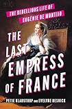 The Last Empress of France: The Rebellious Life of Eugénie de Montijo
