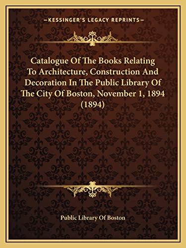 Catalogue Of The Books Relating To Architecture, Construction And Decoration In The Public Library Of The City Of Boston, November 1, 1894 (1894)