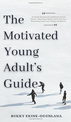 The Motivated Young Adult's Guide to Career Success and Adulthood: Proven Tips for Becoming a Mature Adult, Starting a Rewarding Career and Finding Life Balance