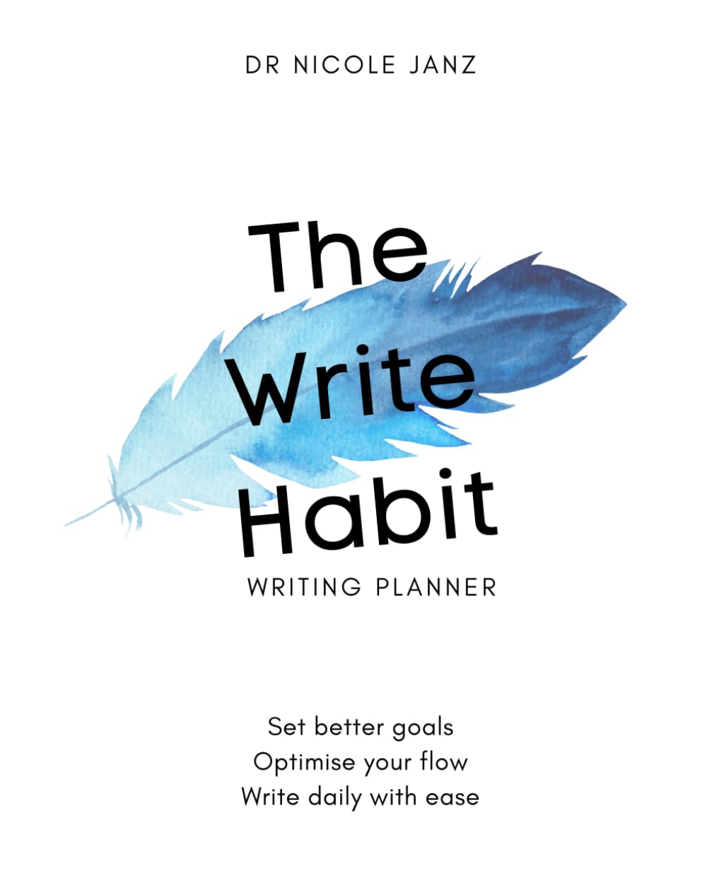 The Write Habit: The #1 Undated Annual Planner and Workbook for Busy Writers to Set Better Goals, Optimise Your Flow, and Write Daily With Ease