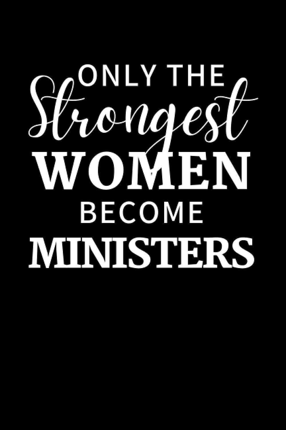 Only The Strongest Women Become Ministers: Female Minister Notebook With Lined Pages, A Great Appreciation Gift Idea For Women Pastors