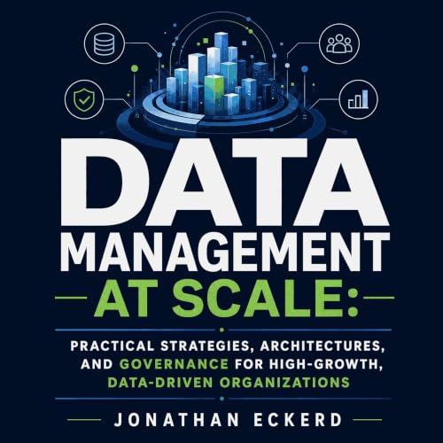Data Management at Scale: Practical Strategies, Architectures, and Governance for High-Growth, Data-Driven Organizations (Written by Jonathan Eckerd)