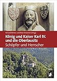 König und Kaiser Karl IV. und die Oberlausitz: Schöpfer und Herrscher - Dr. Peter Knüvener, Richard Nemec 