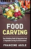 Food Carving: Your Definitive Guide to Decorative Fruit & Vegetable Carving for All Occasions!