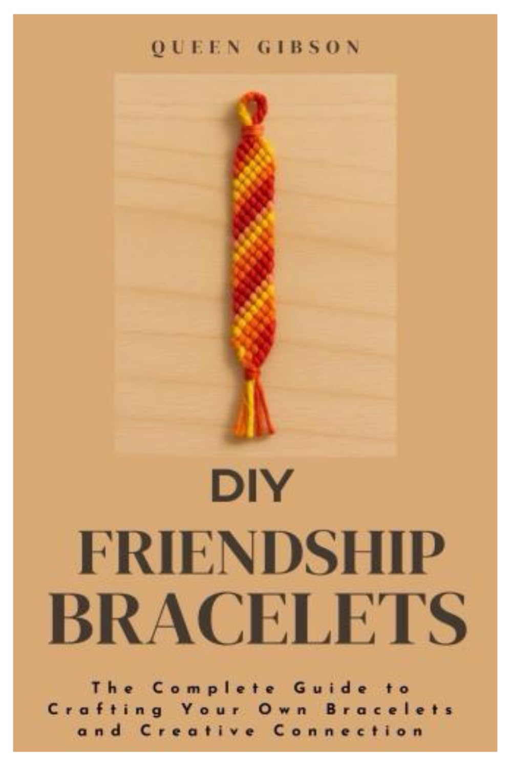 DIY Friendship Bracelets: The Complete Guide to Crafting Your Own Bracelets, and Creative Connection