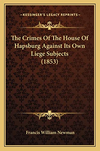 The Crimes Of The House Of Hapsburg Against Its Own Liege Subjects (1853)