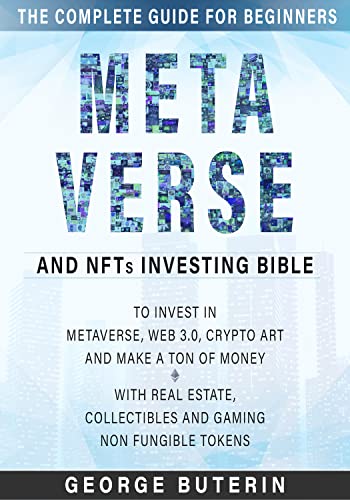 Metaverse and NFTs Investing Bible: The Complete Guide for Beginners to Invest in Metaverse, Web 3.0, Crypto Art and Make a Ton of Money with Real Estate, Collectibles and Gaming Non Fungible Tokens