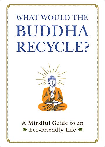 What Would the Buddha Recycle?: A Mindful Guide to an