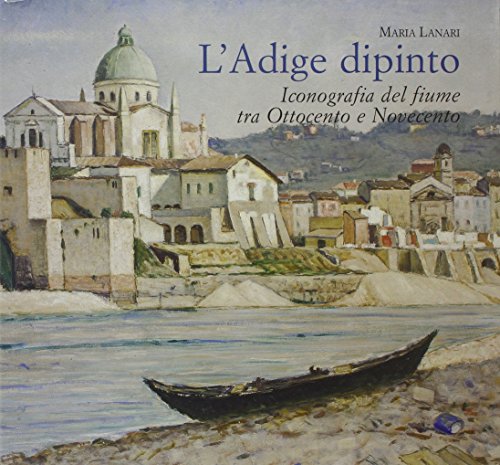 L'Adige dipinto. Iconografia del fiume tra Ottocento e Novecento L'Adige dipinto. Iconografia del fiume tra Ottocento e Novecento