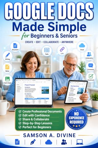 Google Docs Made Simple for Beginners and Seniors: Learn to Create, Edit, Format, Share, and...