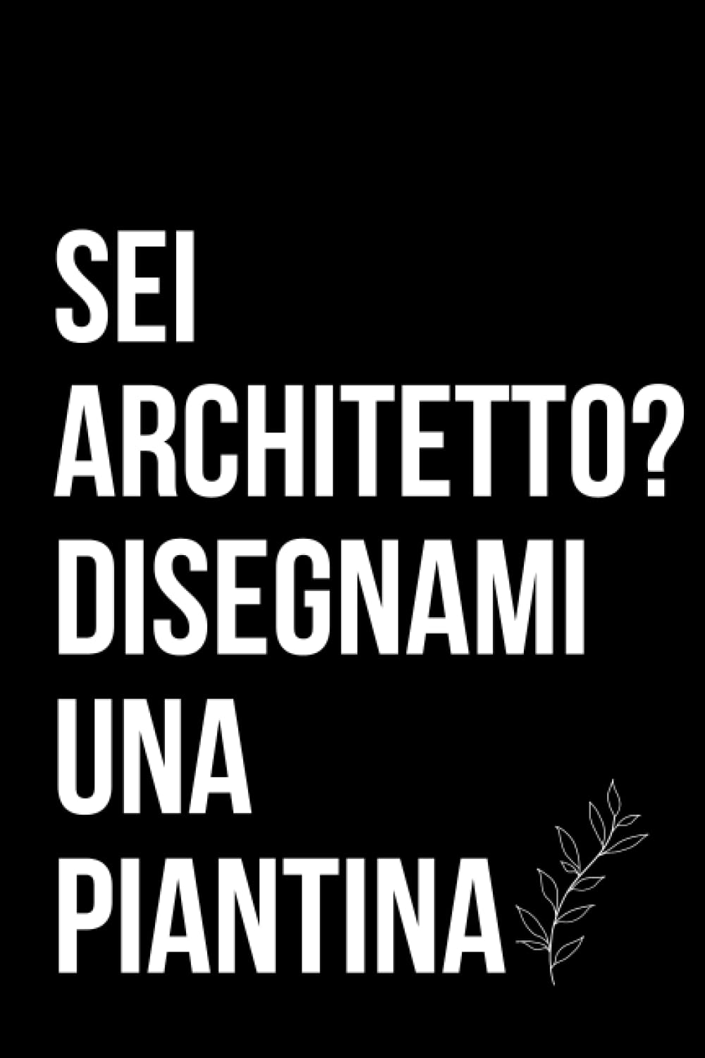 Sei Architetto? Disegnami una piantina: Quaderno ironico per architetti
