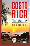 COSTA RICA FOR TRAVELERS. The total guide: The comprehensive traveling guide for all your traveling needs. (LATIN AMERICA FOR TRAVELERS)