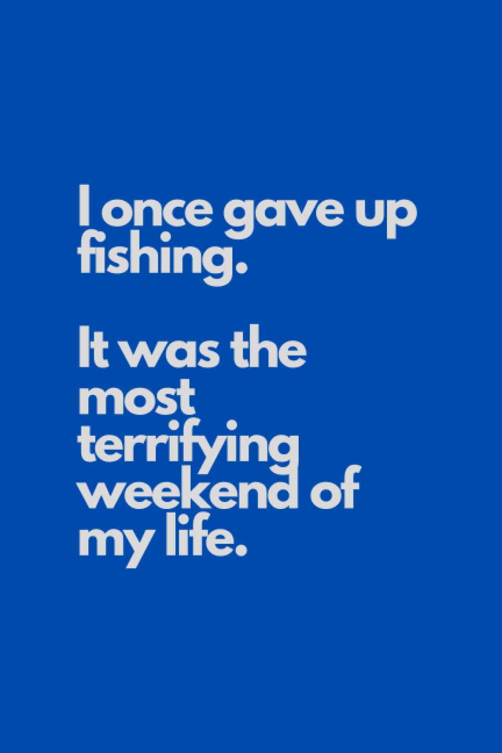 I Once Gave Up Fishing. It Was the Most Terrifying Weekend: Fishing log journal 6x9 120 page Funny Cover