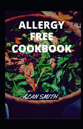 ALLERGY FREE COOKBOOK: A COMPREHENSIVE GUIDE ON ALLERGY DIET AND HOW TO MAINTAIN ALLERGY FREE