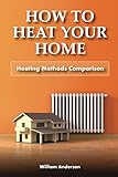 How to Heat Your Home: Heating Methods Comparison