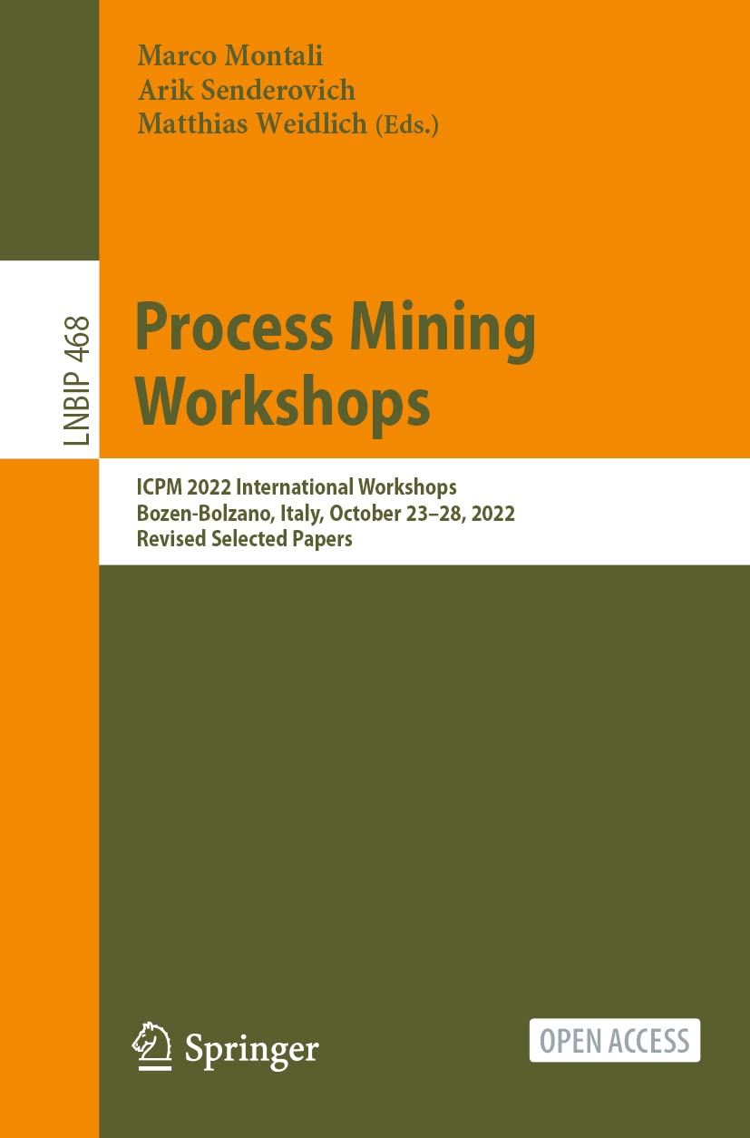 Process Mining Workshops: ICPM 2022 International Workshops, Bozen-Bolzano, Italy, October 23-28, 2022, Revised Selected Papers (Lecture Notes in Business Information Processing, 468)