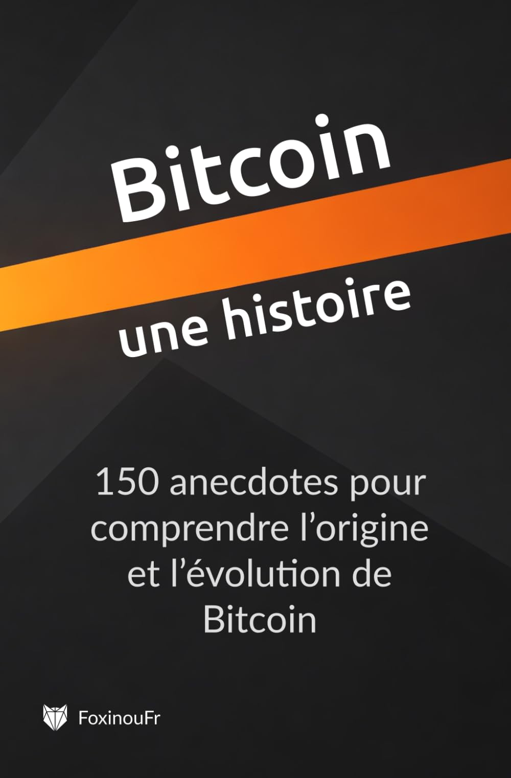 Bitcoin, une histoire: 150 anecdotes pour comprendre l’origine et l’évolution de Bitcoin