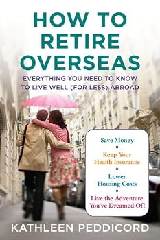 By Kathleen Peddicord - How to Retire Overseas: Everything You Need to Know to Live Well (for Less) Abroad (2/16/10)