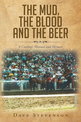 The Mud, The Blood And The Beer: A Cowboy'S Manual And Memoir