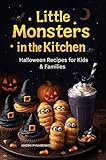 Little Monsters in the Kitchen: Halloween Recipes for Kids & Families. 50 Spooky & Delicious Recipes with Professional Chef-Style Instructions and Family-Friendly Tips. (Seasonal Cookbooks Book 8)