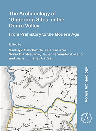 The Archaeology of 'Underdog Sites' in the Douro Valley: From Prehistory to the Modern Age (English and Spanish Edition)