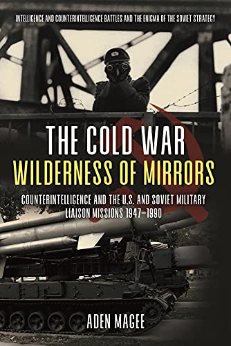 The Cold War Wilderness of Mirrors: Counterintelligence and the U.S. and Soviet Military Liaison Mis