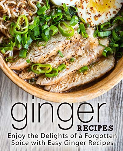 Ginger Recipes: Enjoy the Delights of a Forgotten Spice with Easy