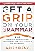Get a Grip on Your Grammar: 250 Writing and Editing Reminders for the Curious or Confused