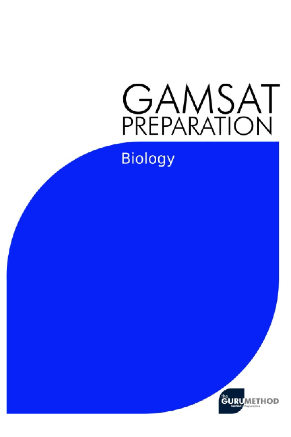 GAMSAT Preparation Biology: Efficient Methods, Detailed Techniques, Proven Strategies, and GAMSAT Style Questions for GAMSAT Biology Section: 4 (GAMSAT preparation - The Guru Method)