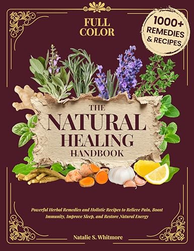The Natural Healing Handbook [Full Color Edition]: Powerful Herbal Remedies & Holistic Recipes to Relieve Pain, Boost Immunity, Improve Sleep, and Restore Natural Energy