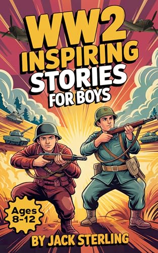 WW2 Inspiring Stories For Boys Ages 8-12: Incredible True Tales Of Bravery, Hope, And World War II History Featuring Courageous Heroes, Epic Battles, And Fascinating Facts For Young Readers