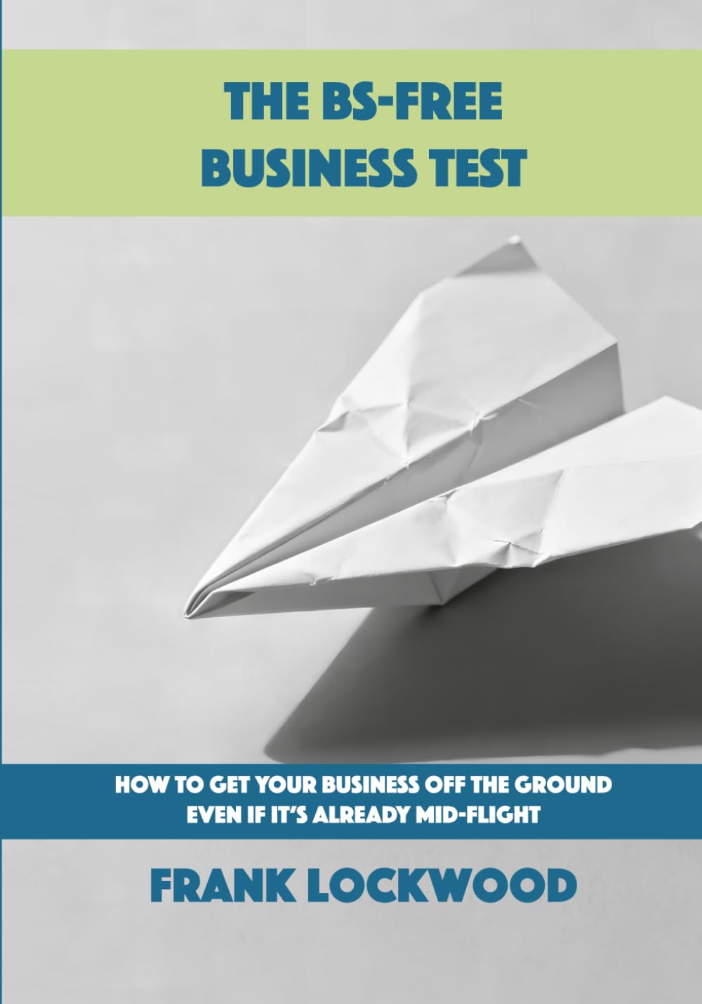 The BS-Free Business Test: How to Get Your Business Off the Ground Even If It’s Already Mid-Flight