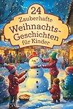 24 zauberhafte Weihnachtsgeschichten für Kinder: Für eine magische Adventszeit – 24 liebevolle Vorlesegeschichten für Kinder und die ganze Familie