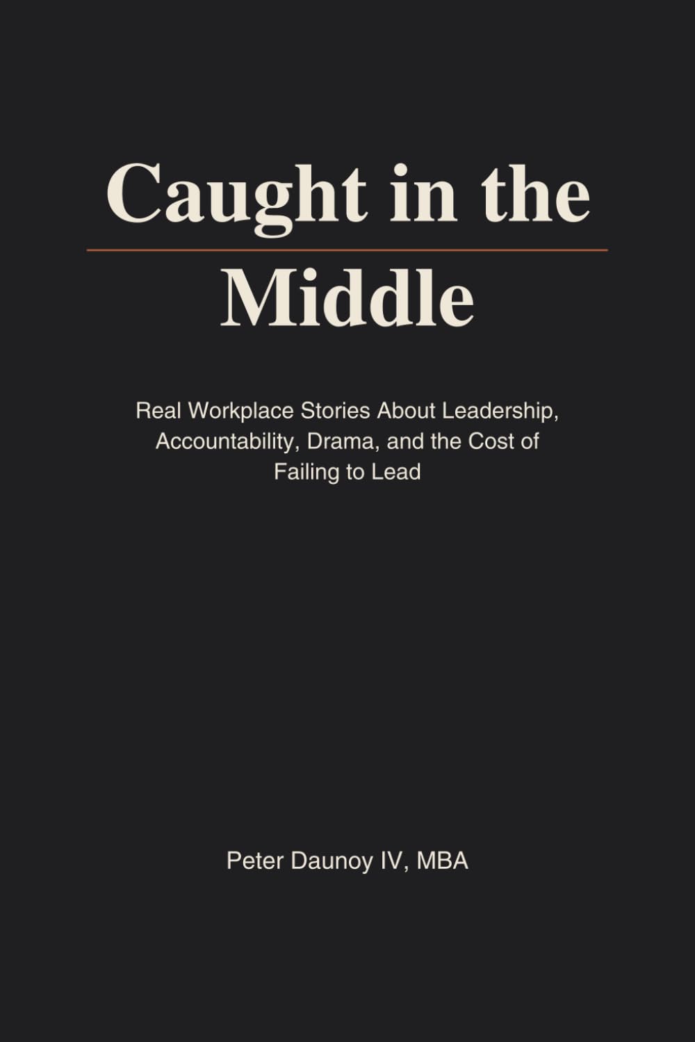 Caught in the Middle: Real Workplace Stories About Leadership, Accountability, Drama, and the Cost of Failing to Lead