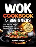 Wok Cookbook for Beginners: 225 Quick and Healthy Recipes to Stir-Fry, Steam and Sauté at Home. Unlock the Secrets of Easy and Delicious Restaurant Dishes