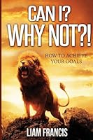 Can I? Why Not?! ( How to Achieve Your Goals) 1511416653 Book Cover