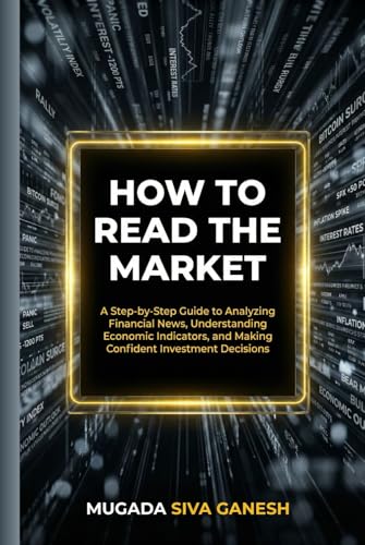 How To Read The Market: A Step-by-Step Guide To Analyzing Financial News, Understanding Economic Indicators, And Making Confident Investment Decisions