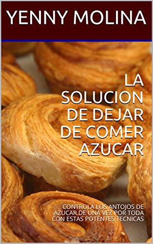 LA SOLUCION DE DEJAR DE COMER AZUCAR: CONTROLA LOS ANTOJOS DE AZUCAR DE UNA VEZ POR TODA CON ESTAS POTENTES TECNICAS (Spanish Edition)