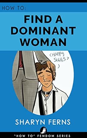FEMDOM: How To Find A Dominant Woman: For Submissive Men ('How To' Femdom Guides Book 2)