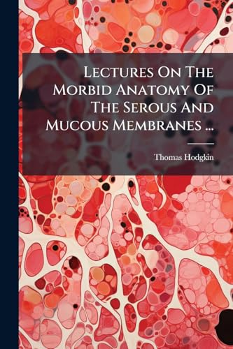 Lectures On The Morbid Anatomy Of The Serous And Mucous Membranes ...: On The Serous Membranes