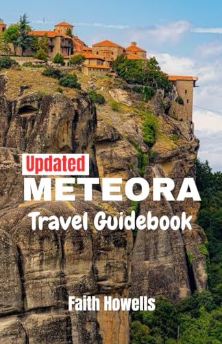 METEORA TRAVEL GUIDEBOOK: YOUR ULTIMATE COMPANION TO EXPLORING GREECE'S MAJESTIC MONASTERIES AND BEYOND