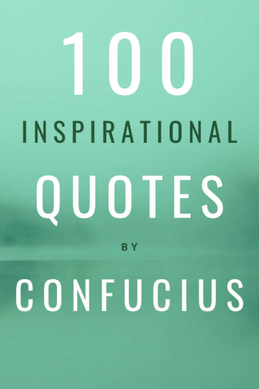 100 Inspirational Quotes By Confucius: A Boost Of Wisdom And Inspiration From The Legendary Chinese Philosopher