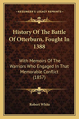 History Of The Battle Of Otterburn, Fought In 1388: With Memoirs Of The Warriors Who Engaged In That Memorable Conflict (1857)