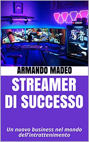 Streamer di Successo: Un nuovo business nel mondo dell’intrattenimento di [Armando Madeo]
