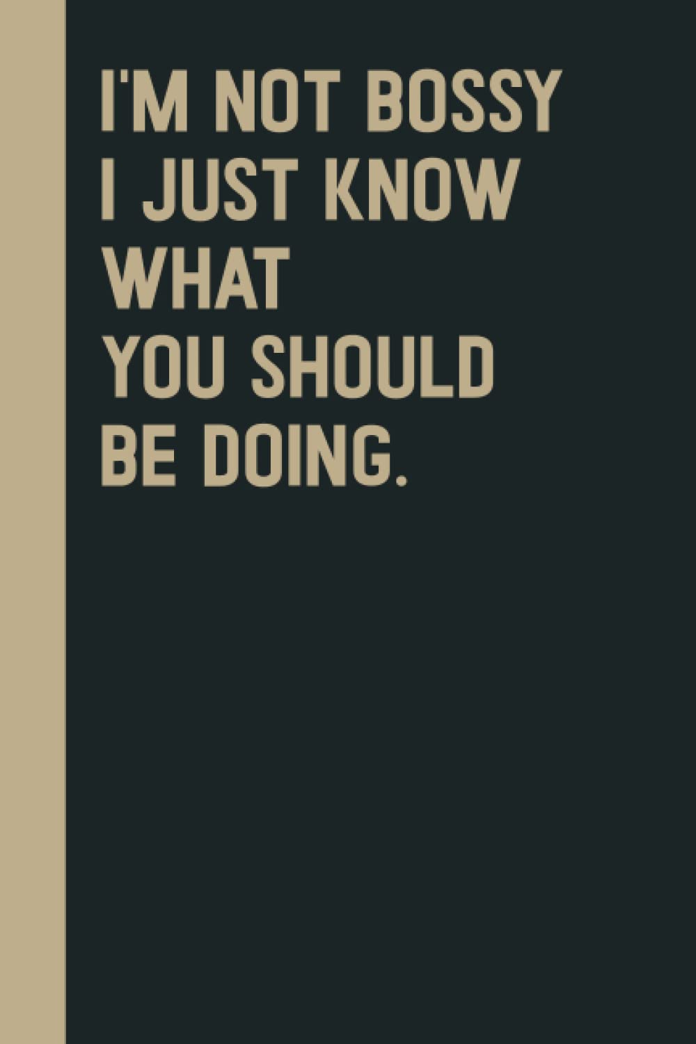 I'm Not Bossy I Just Know What You Should Be Doing.: Perfect to the Office and Home | Gag Gift Idea for Coworkers | Birthday and Christmas Gift for Friend| Blank 6"x 9" Black Cover