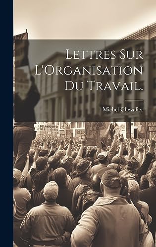 Lettres Sur L'Organisation Du Travail. (French Edition)